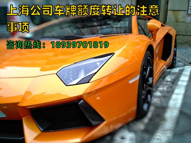 上海公司（单位）车牌额度转让的注意事项（上海企业沪牌转让）